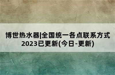 博世热水器|全国统一各点联系方式2023已更新(今日-更新)